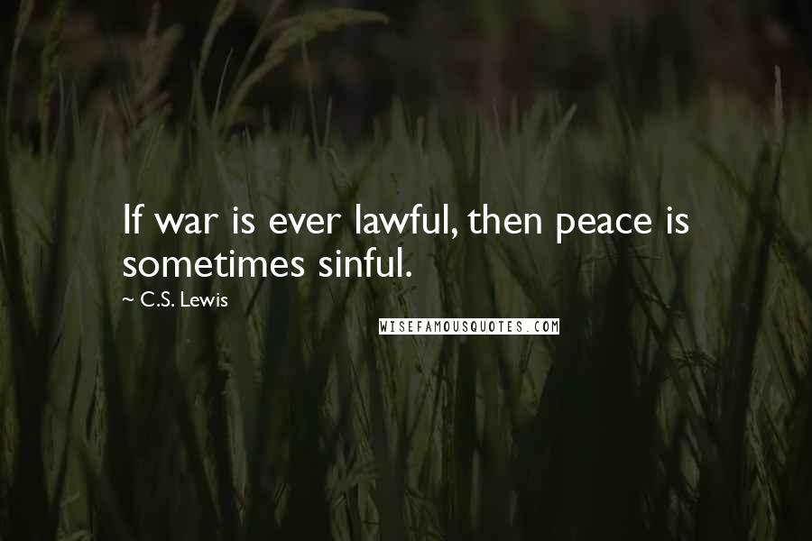 C.S. Lewis Quotes: If war is ever lawful, then peace is sometimes sinful.