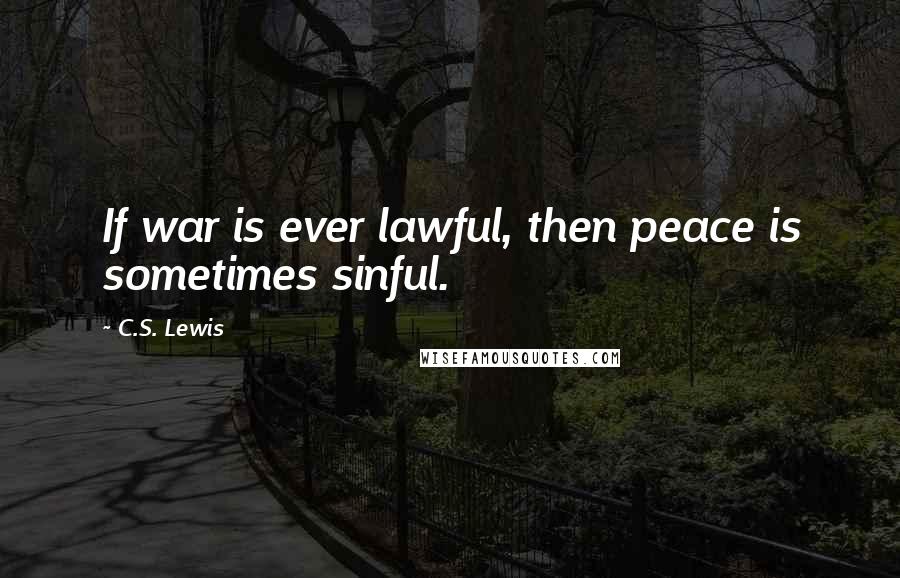 C.S. Lewis Quotes: If war is ever lawful, then peace is sometimes sinful.