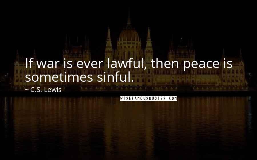 C.S. Lewis Quotes: If war is ever lawful, then peace is sometimes sinful.