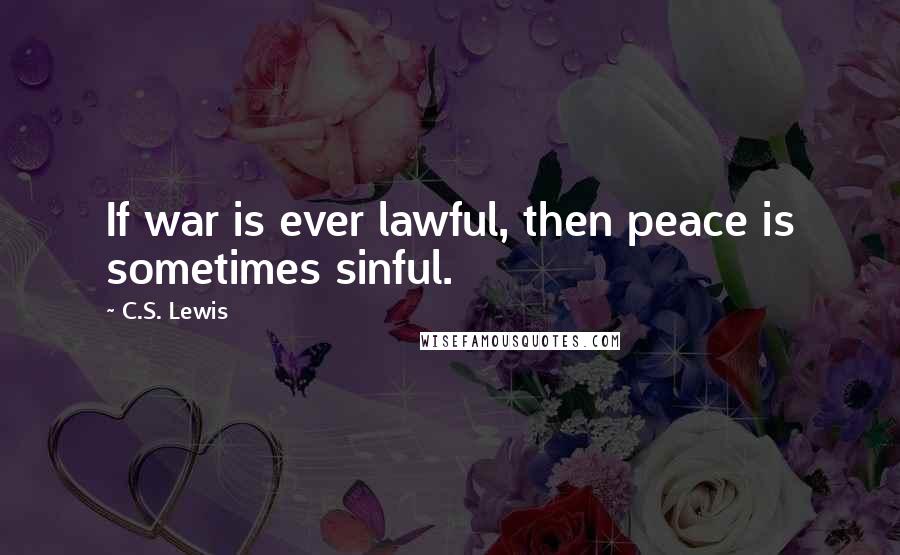 C.S. Lewis Quotes: If war is ever lawful, then peace is sometimes sinful.