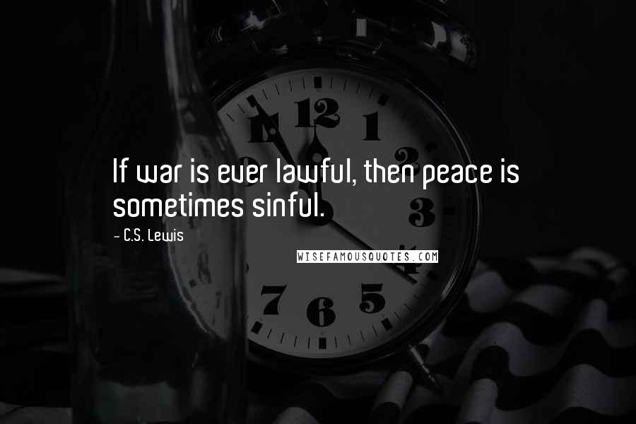 C.S. Lewis Quotes: If war is ever lawful, then peace is sometimes sinful.