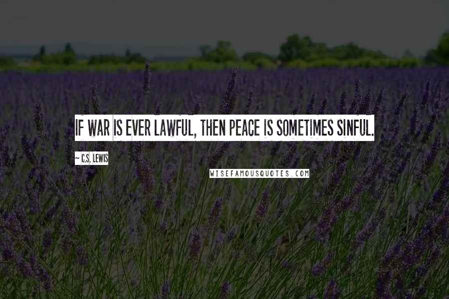 C.S. Lewis Quotes: If war is ever lawful, then peace is sometimes sinful.