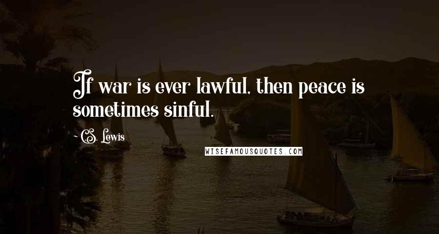 C.S. Lewis Quotes: If war is ever lawful, then peace is sometimes sinful.