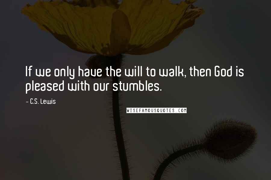 C.S. Lewis Quotes: If we only have the will to walk, then God is pleased with our stumbles.
