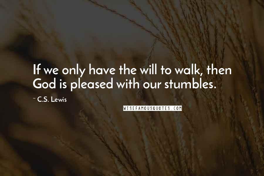 C.S. Lewis Quotes: If we only have the will to walk, then God is pleased with our stumbles.