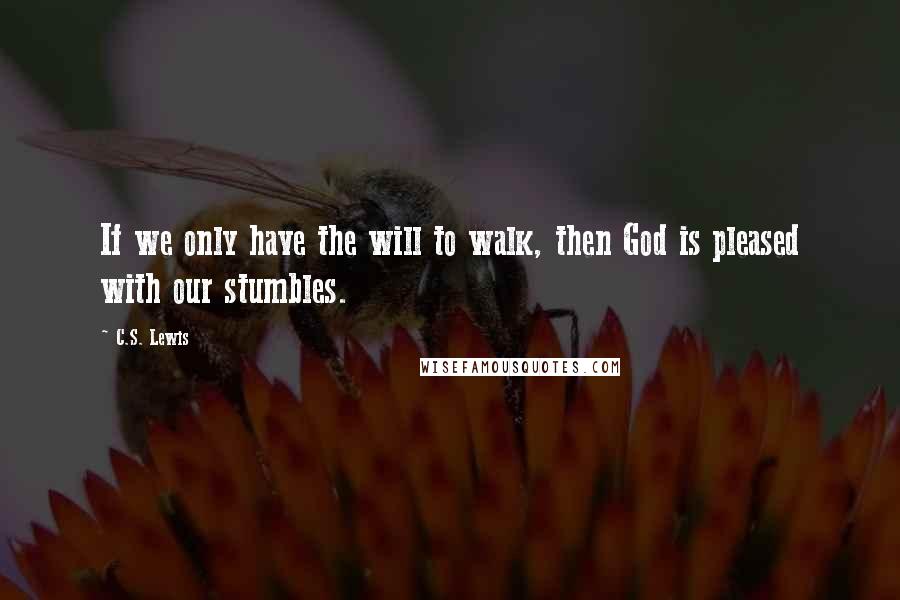 C.S. Lewis Quotes: If we only have the will to walk, then God is pleased with our stumbles.