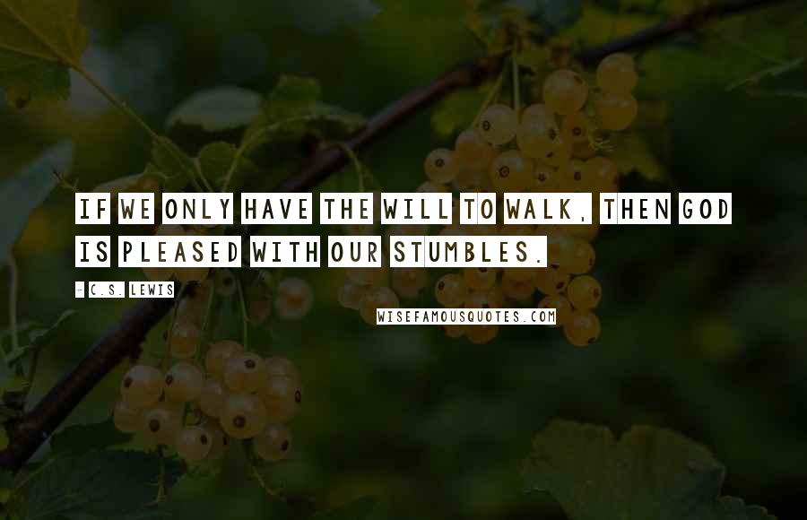 C.S. Lewis Quotes: If we only have the will to walk, then God is pleased with our stumbles.