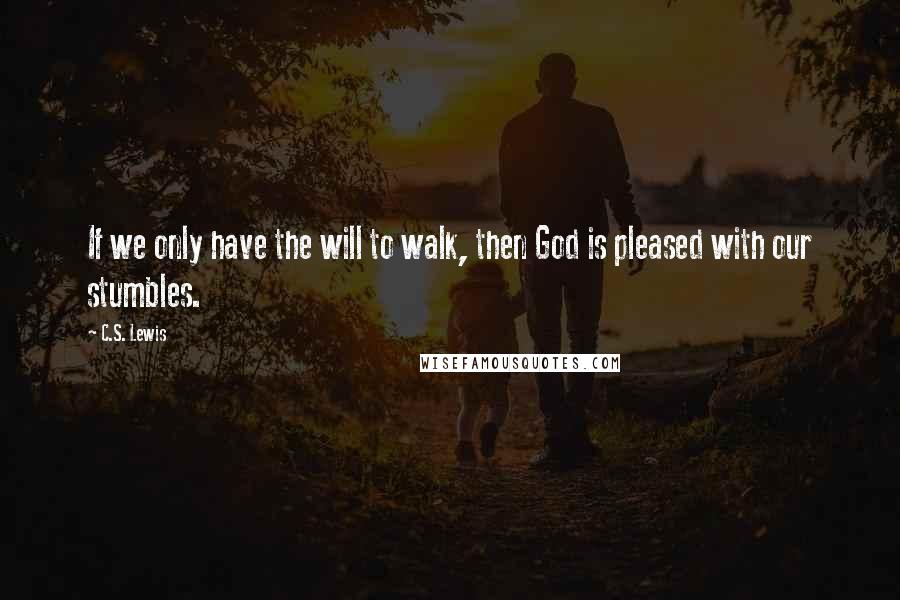 C.S. Lewis Quotes: If we only have the will to walk, then God is pleased with our stumbles.