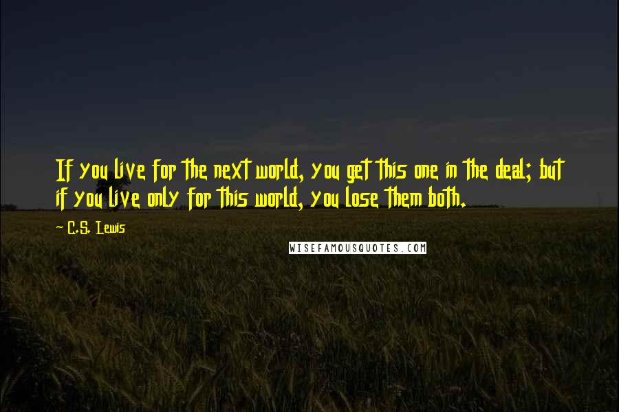 C.S. Lewis Quotes: If you live for the next world, you get this one in the deal; but if you live only for this world, you lose them both.