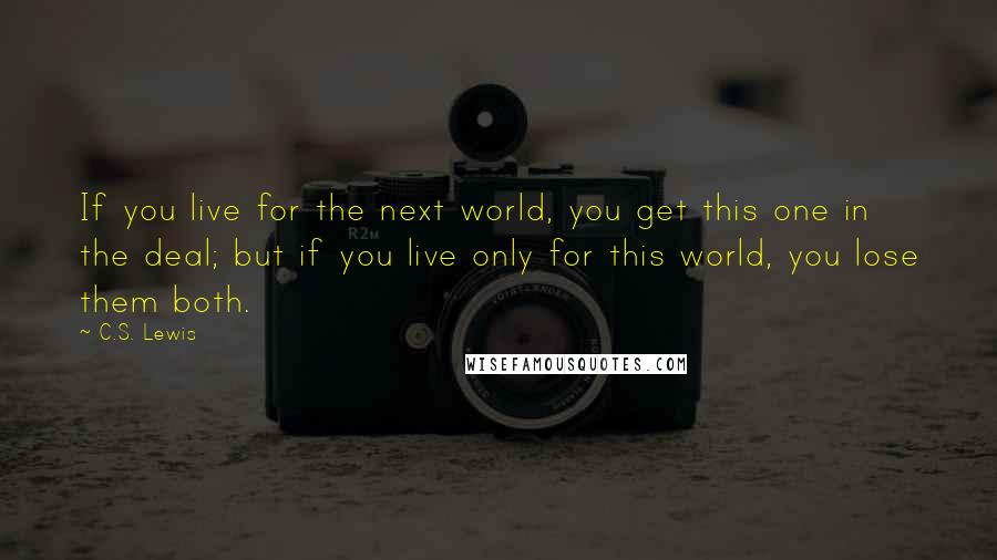 C.S. Lewis Quotes: If you live for the next world, you get this one in the deal; but if you live only for this world, you lose them both.