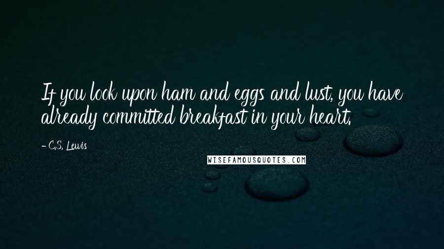 C.S. Lewis Quotes: If you look upon ham and eggs and lust, you have already committed breakfast in your heart.