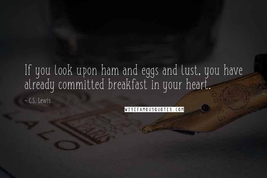 C.S. Lewis Quotes: If you look upon ham and eggs and lust, you have already committed breakfast in your heart.