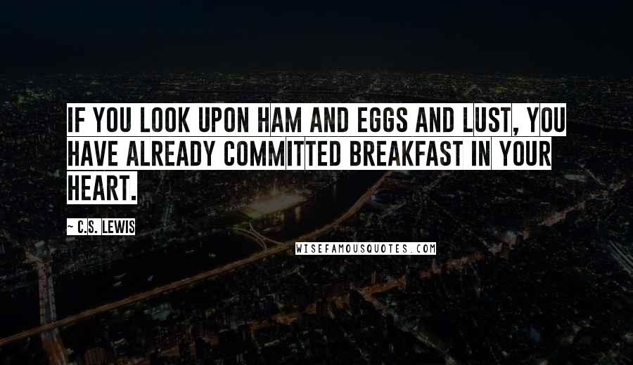 C.S. Lewis Quotes: If you look upon ham and eggs and lust, you have already committed breakfast in your heart.