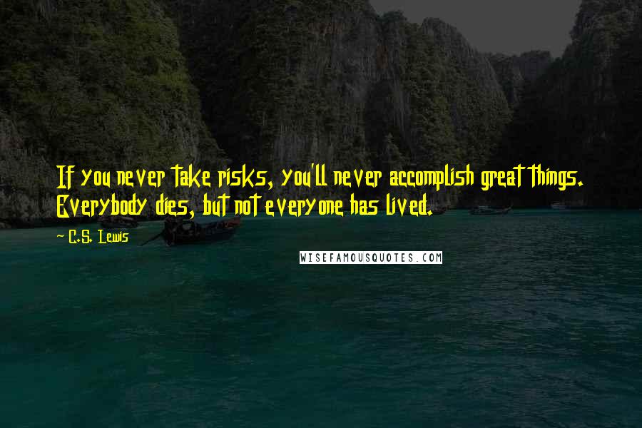 C.S. Lewis Quotes: If you never take risks, you'll never accomplish great things. Everybody dies, but not everyone has lived.