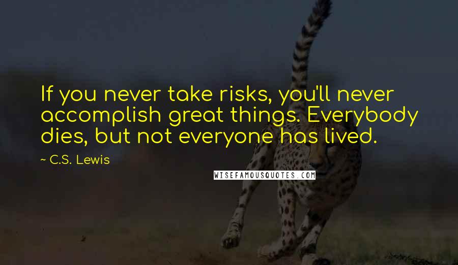 C.S. Lewis Quotes: If you never take risks, you'll never accomplish great things. Everybody dies, but not everyone has lived.