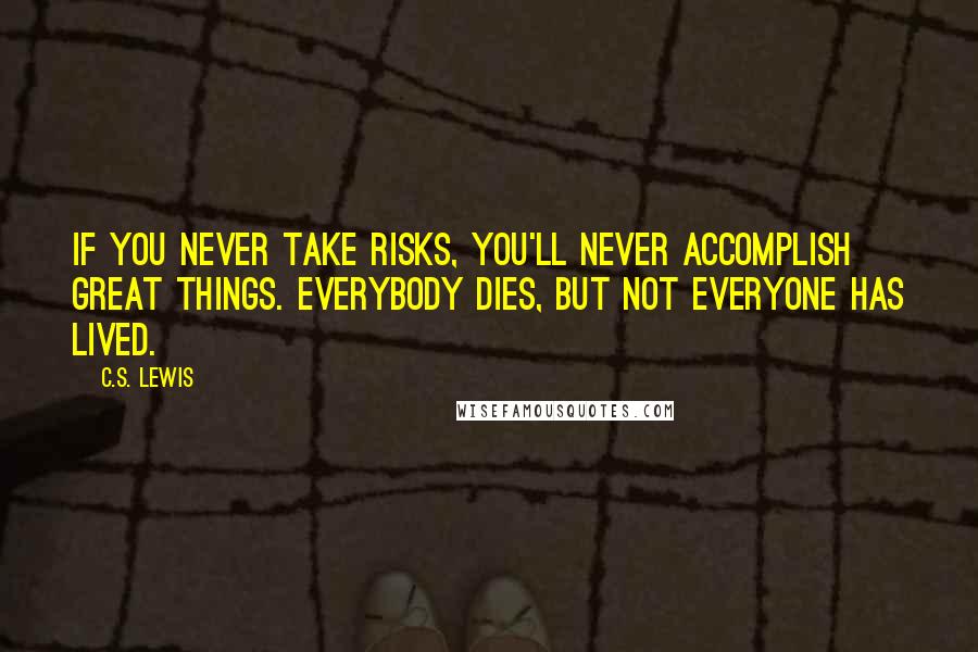 C.S. Lewis Quotes: If you never take risks, you'll never accomplish great things. Everybody dies, but not everyone has lived.