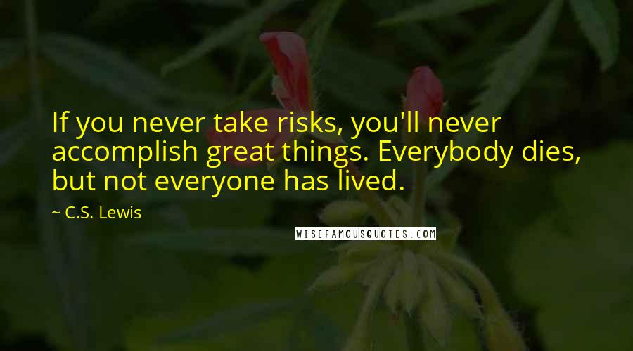 C.S. Lewis Quotes: If you never take risks, you'll never accomplish great things. Everybody dies, but not everyone has lived.