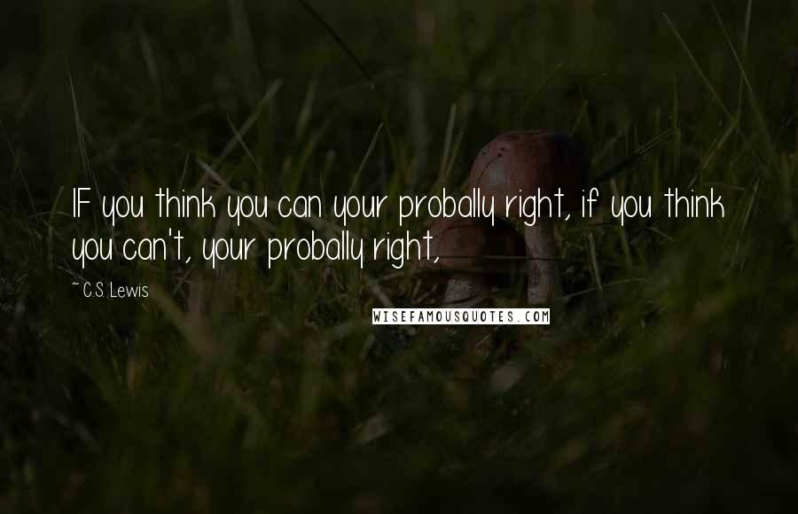 C.S. Lewis Quotes: IF you think you can your probally right, if you think you can't, your probally right,