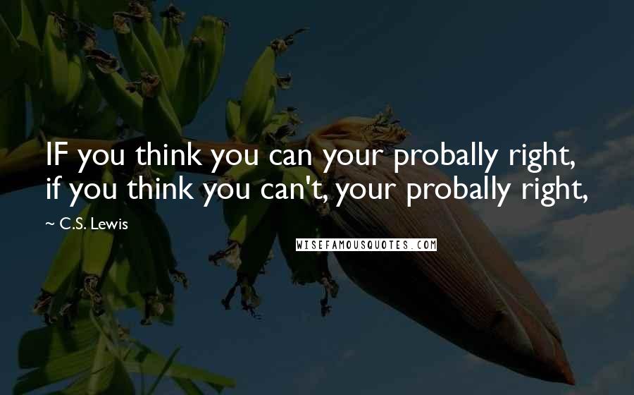 C.S. Lewis Quotes: IF you think you can your probally right, if you think you can't, your probally right,