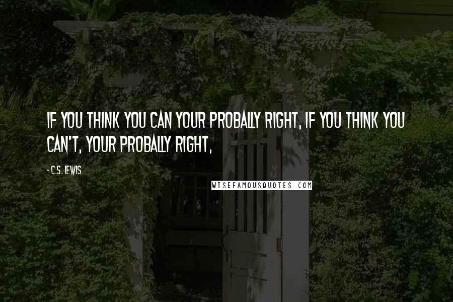 C.S. Lewis Quotes: IF you think you can your probally right, if you think you can't, your probally right,