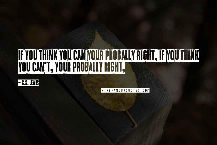 C.S. Lewis Quotes: IF you think you can your probally right, if you think you can't, your probally right,