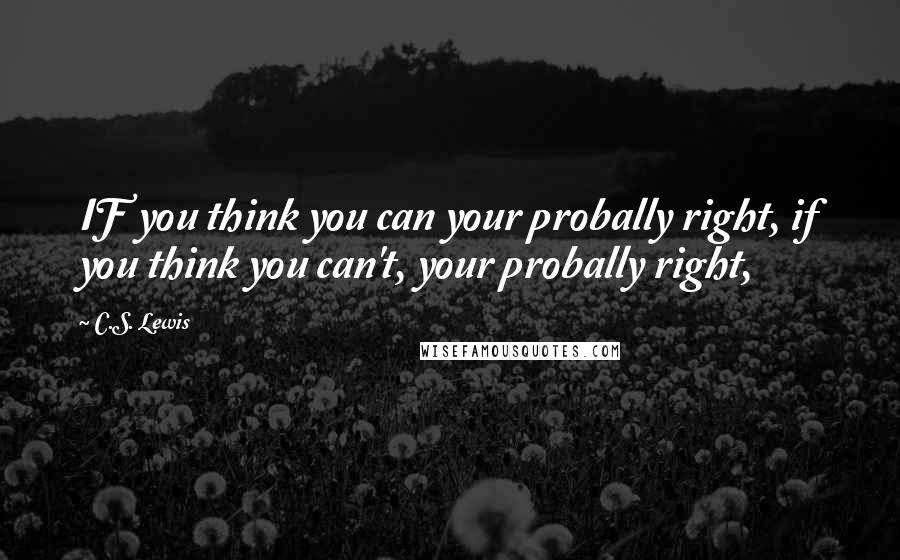 C.S. Lewis Quotes: IF you think you can your probally right, if you think you can't, your probally right,