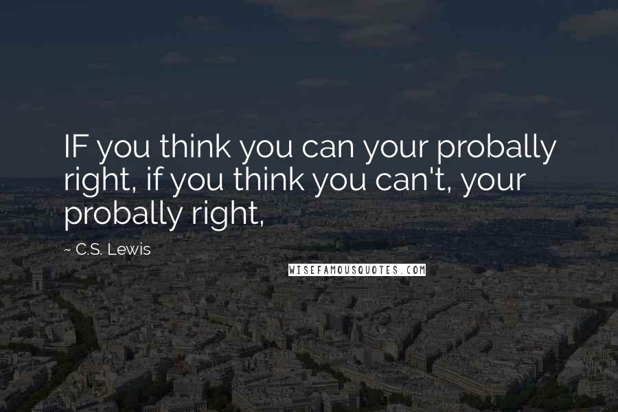 C.S. Lewis Quotes: IF you think you can your probally right, if you think you can't, your probally right,