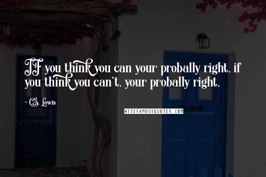 C.S. Lewis Quotes: IF you think you can your probally right, if you think you can't, your probally right,