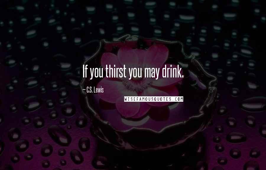 C.S. Lewis Quotes: If you thirst you may drink.