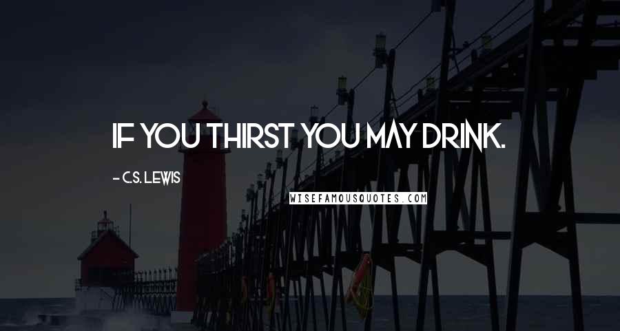 C.S. Lewis Quotes: If you thirst you may drink.