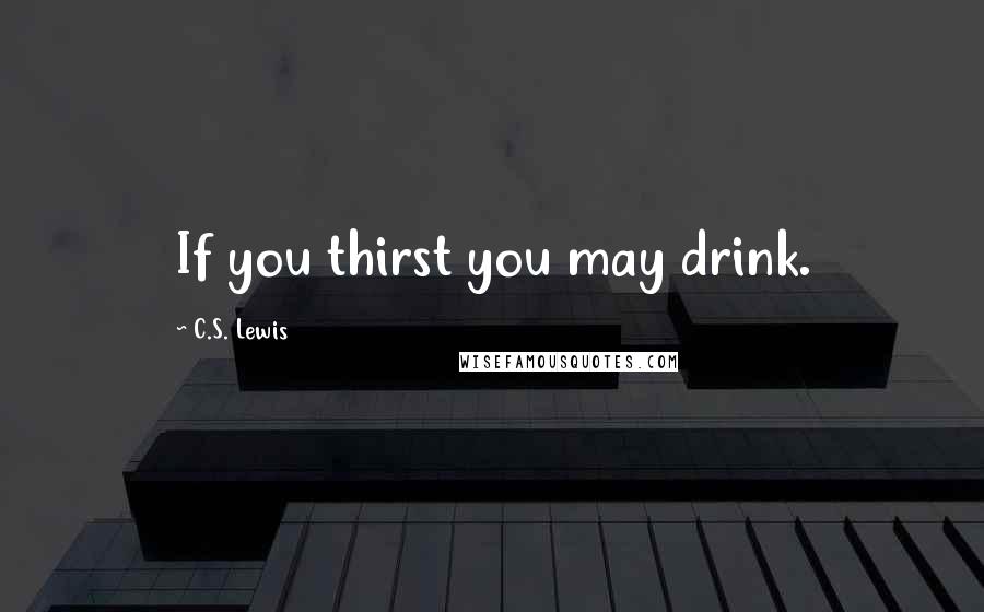 C.S. Lewis Quotes: If you thirst you may drink.