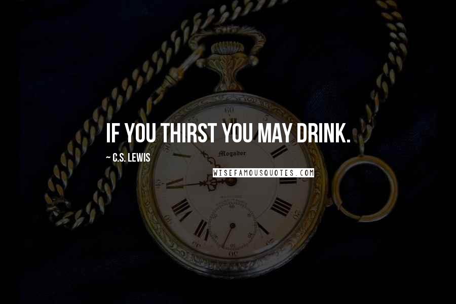 C.S. Lewis Quotes: If you thirst you may drink.