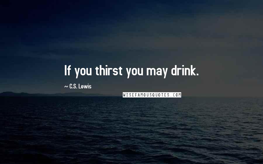 C.S. Lewis Quotes: If you thirst you may drink.