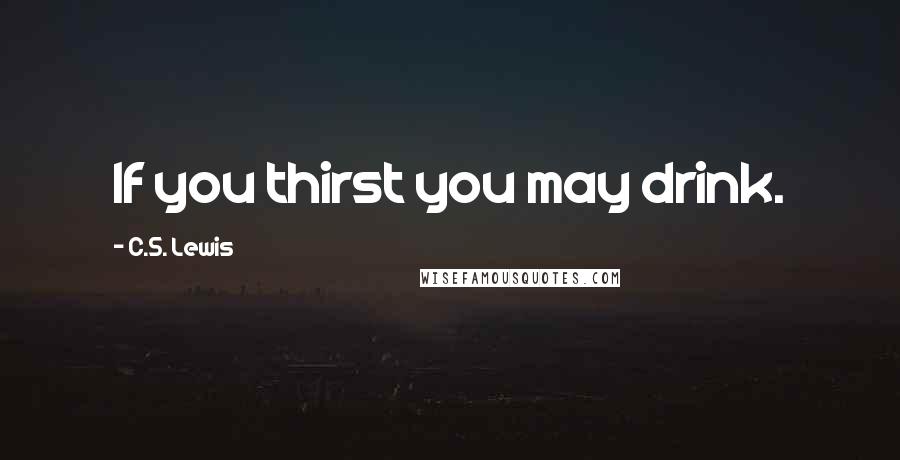 C.S. Lewis Quotes: If you thirst you may drink.