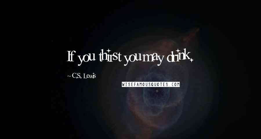 C.S. Lewis Quotes: If you thirst you may drink.