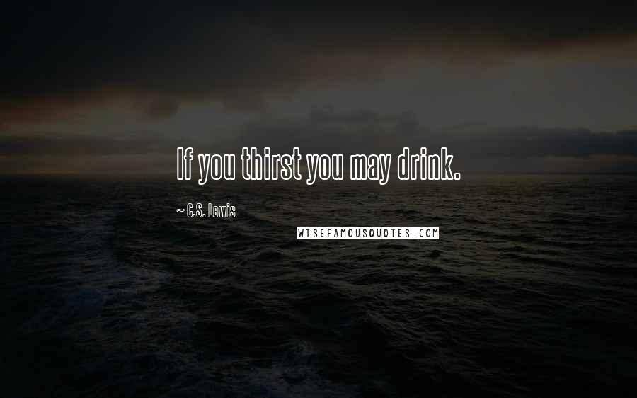 C.S. Lewis Quotes: If you thirst you may drink.
