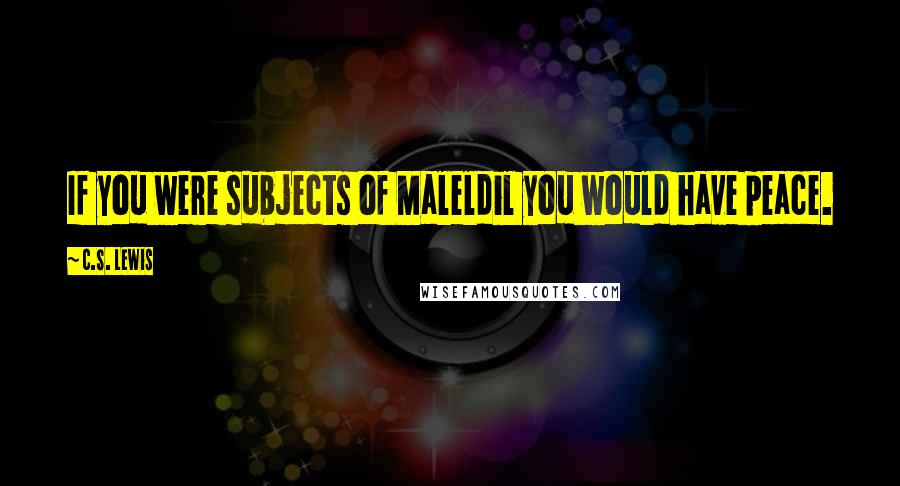 C.S. Lewis Quotes: If you were subjects of Maleldil you would have peace.