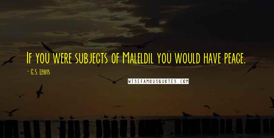 C.S. Lewis Quotes: If you were subjects of Maleldil you would have peace.