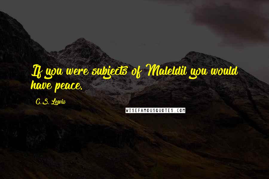 C.S. Lewis Quotes: If you were subjects of Maleldil you would have peace.