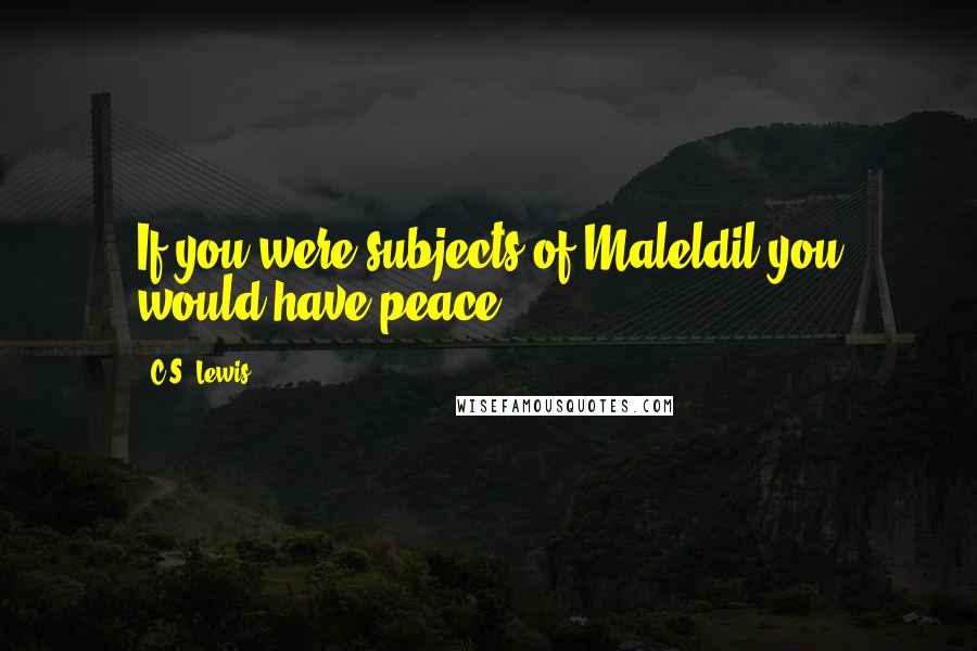 C.S. Lewis Quotes: If you were subjects of Maleldil you would have peace.