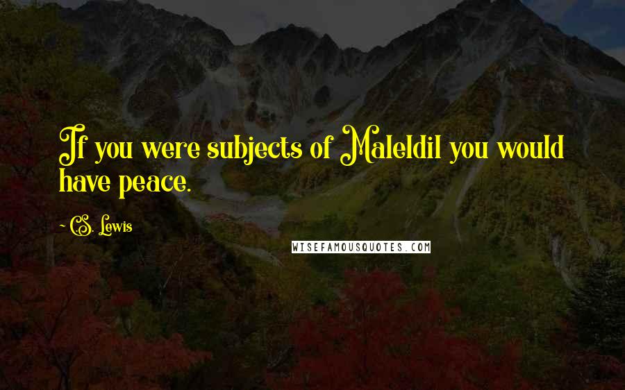 C.S. Lewis Quotes: If you were subjects of Maleldil you would have peace.