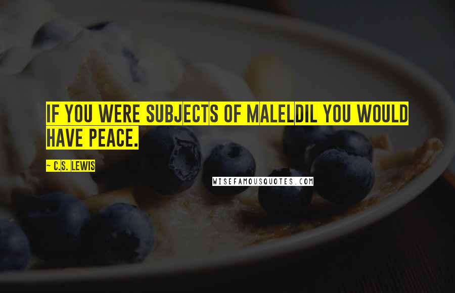 C.S. Lewis Quotes: If you were subjects of Maleldil you would have peace.
