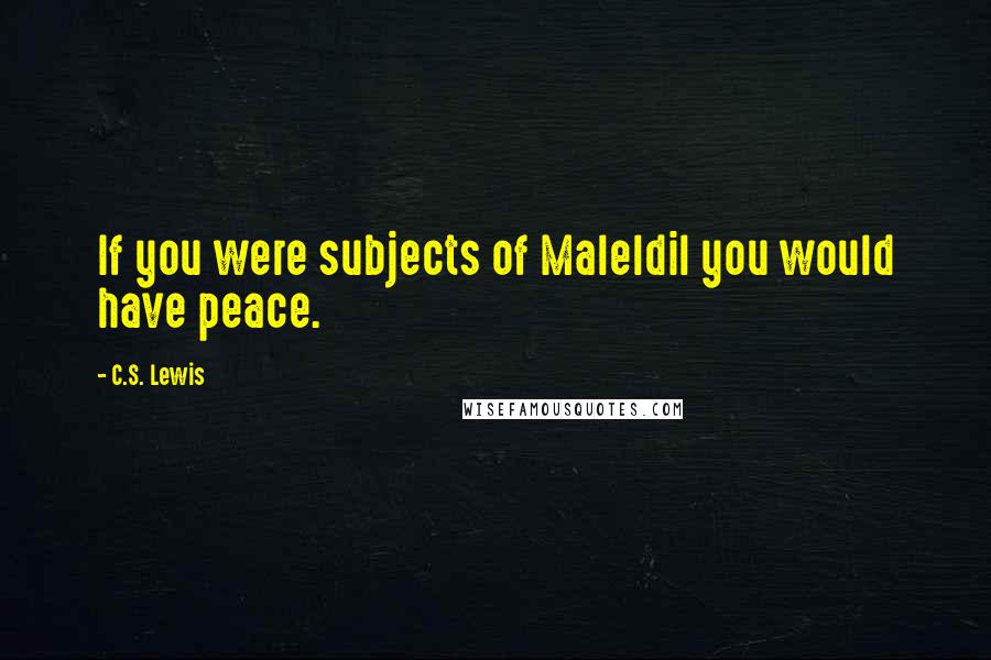 C.S. Lewis Quotes: If you were subjects of Maleldil you would have peace.