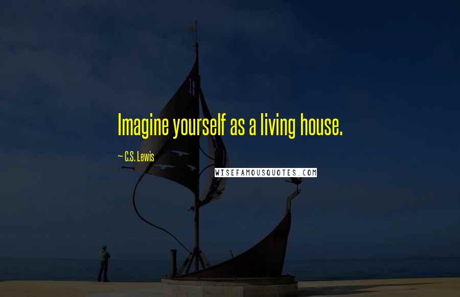 C.S. Lewis Quotes: Imagine yourself as a living house.