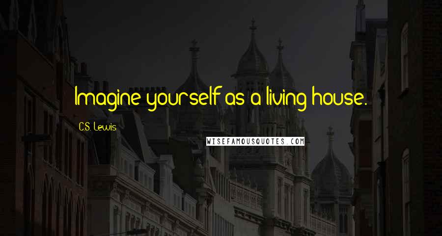 C.S. Lewis Quotes: Imagine yourself as a living house.