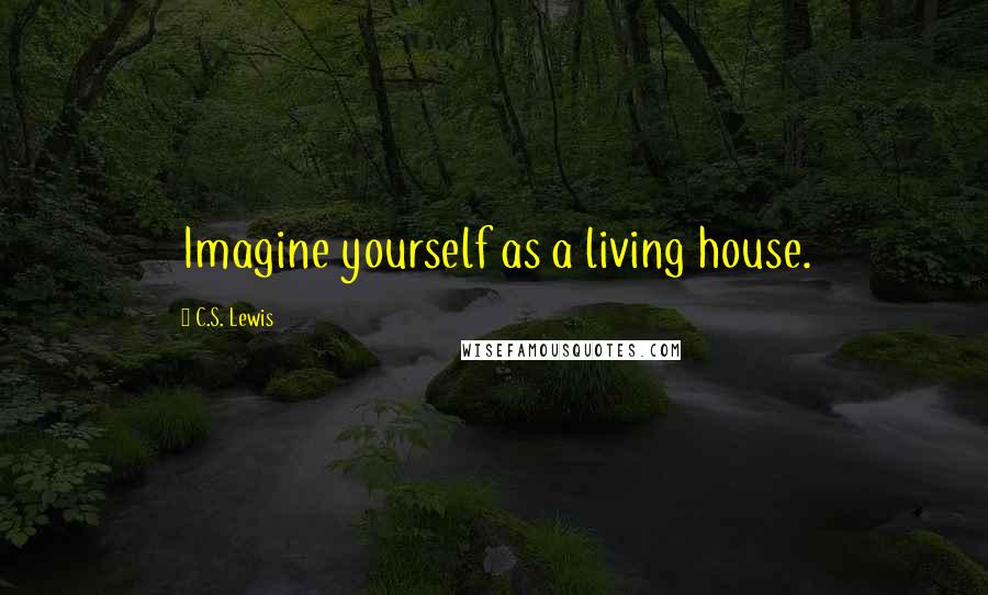 C.S. Lewis Quotes: Imagine yourself as a living house.