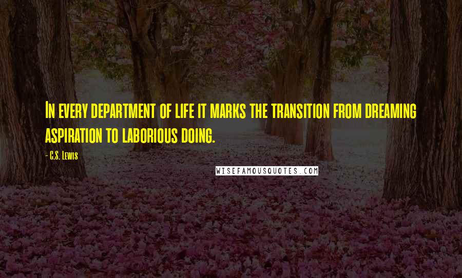 C.S. Lewis Quotes: In every department of life it marks the transition from dreaming aspiration to laborious doing.