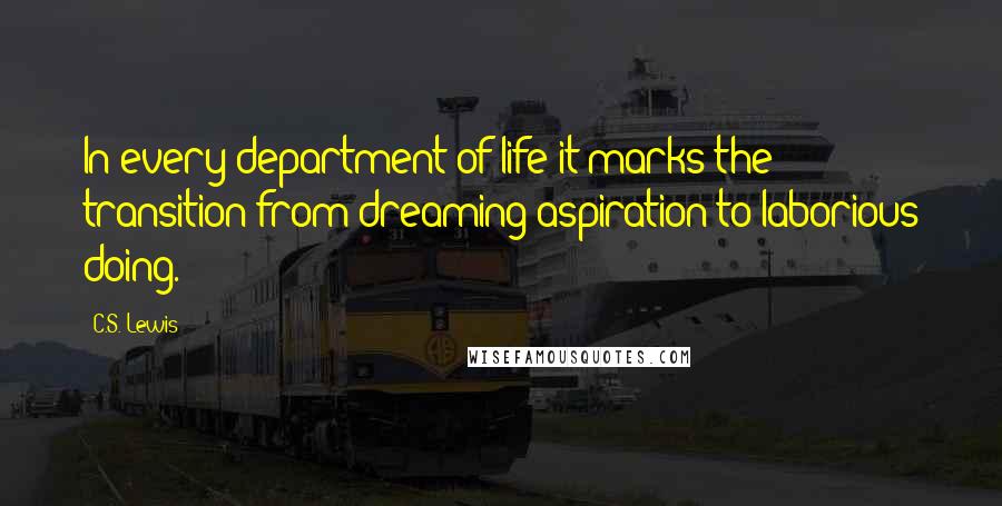 C.S. Lewis Quotes: In every department of life it marks the transition from dreaming aspiration to laborious doing.