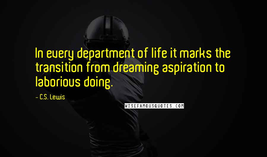 C.S. Lewis Quotes: In every department of life it marks the transition from dreaming aspiration to laborious doing.