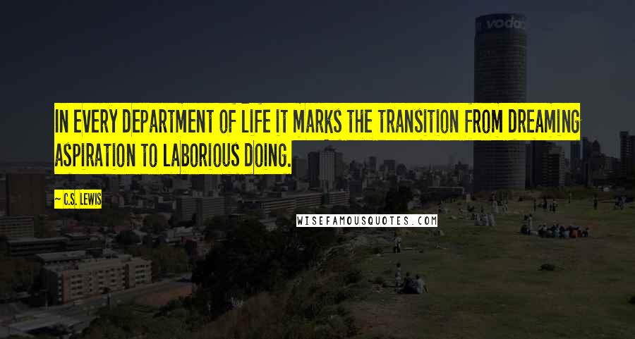 C.S. Lewis Quotes: In every department of life it marks the transition from dreaming aspiration to laborious doing.